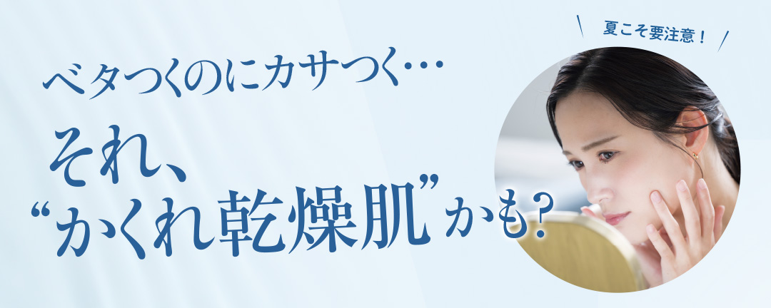 夏こそ要注意！ベタつくのにカサつく…それ、“かくれ乾燥肌”かも？