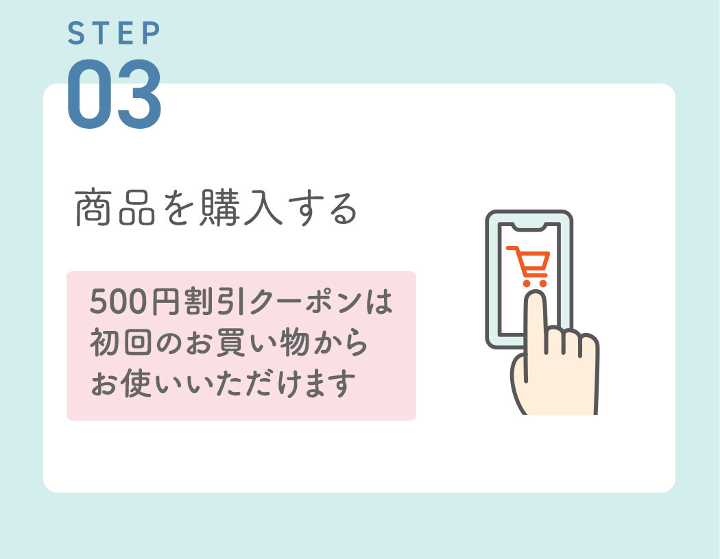 STEP03：商品を購入する　⇒500円割引クーポンは初回のお買い物からお使いいただけます