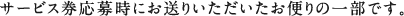 サービス券応募時にお送りいただいたお便りの一部です。