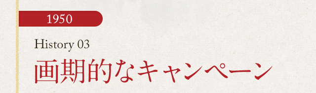 HISTORY03 画期的なキャンペーン