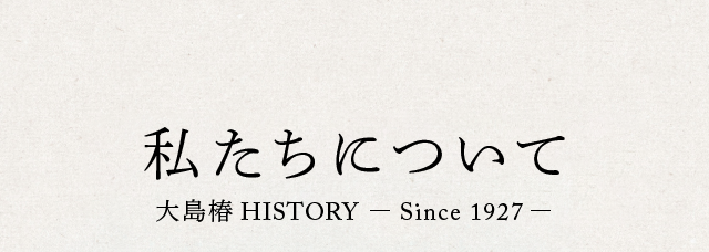 私たちについて　大島椿HISTORY　Since 1927