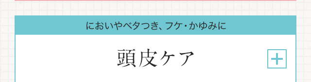 においやベタつき、フケ、かゆみに　頭皮ケア