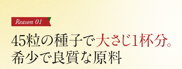 45粒の種子で大さじ1杯分。希少で良質な原料