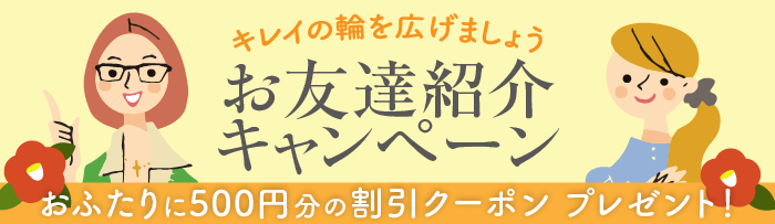お友達紹介キャンペーン　おふたりに500円分の割引クーポンプレゼント！
