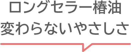 ロングセラー椿油 変わらないやさしさ