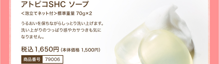 アトピコSHC ソープ　＜泡立てネット付＞標準重量 70g×2　税込 1,650円（本体価格 1,500円）