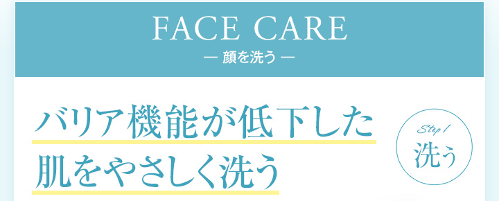 FACE CARE 顔を洗う バリア機能が低下した肌をやさしく洗う