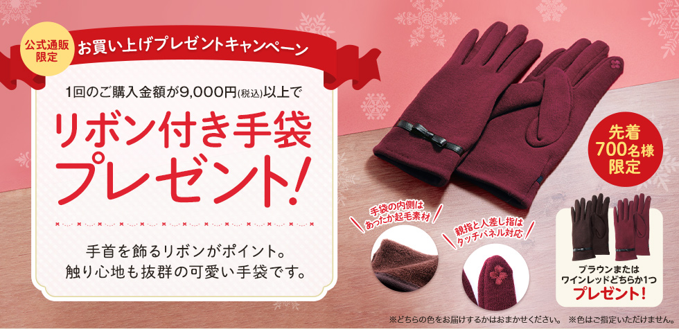 【公式通販限定】1回のご購入金額税込9,000円以上で「リボン付き手袋」プレゼント！